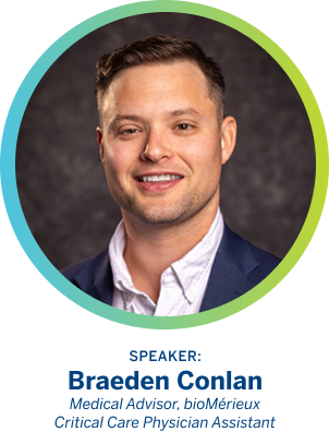 Speaker: Braeden Conlan. Medical Advisor, bioMérieux Critical Care Physician Assistant.
