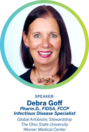 Debra Goff Pharm.D., FIDSA, FCCP Infectious Disease Specialist. Global Antibiotic Stewardship. The Ohio State University Wexner Medical Center.