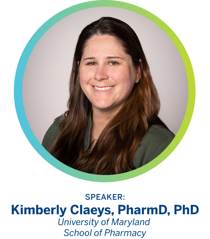 Kimberly Claeys, PharmD, PhD University of Maryland School of Pharmacy